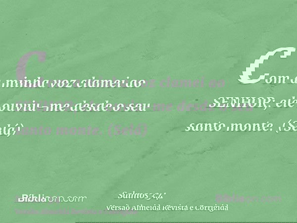 Com a minha voz clamei ao SENHOR; ele ouviu-me desde o seu santo monte. (Selá)