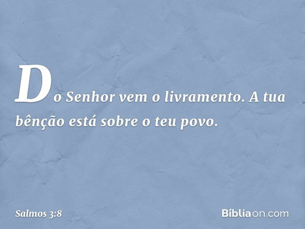 Do Senhor vem o livramento.
A tua bênção está sobre o teu povo. -- Salmo 3:8