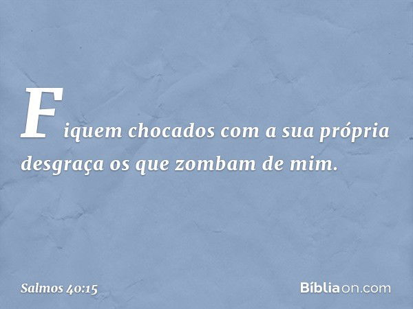 Fiquem chocados com a sua própria desgraça
os que zombam de mim. -- Salmo 40:15