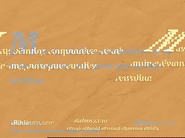 Mas tu, Senhor, compadece-te de mim e levanta-me, para que eu lhes retribua.