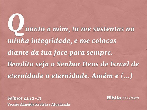 Quanto a mim, tu me sustentas na minha integridade, e me colocas diante da tua face para sempre.Bendito seja o Senhor Deus de Israel de eternidade a eternidade.