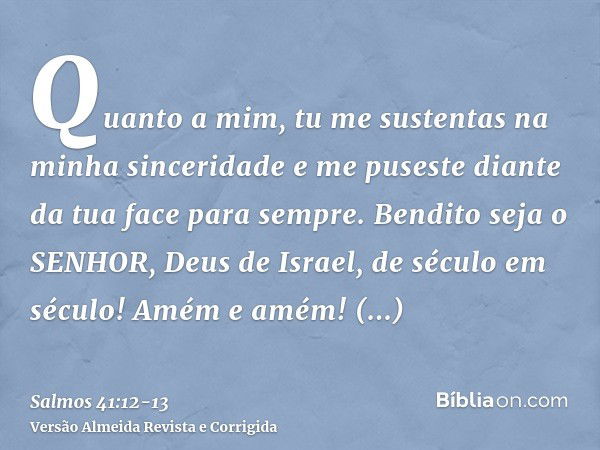 Quanto a mim, tu me sustentas na minha sinceridade e me puseste diante da tua face para sempre.Bendito seja o SENHOR, Deus de Israel, de século em século! Amém 