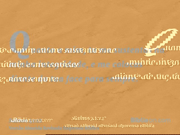 Quanto a mim, tu me sustentas na minha integridade, e me colocas diante da tua face para sempre.