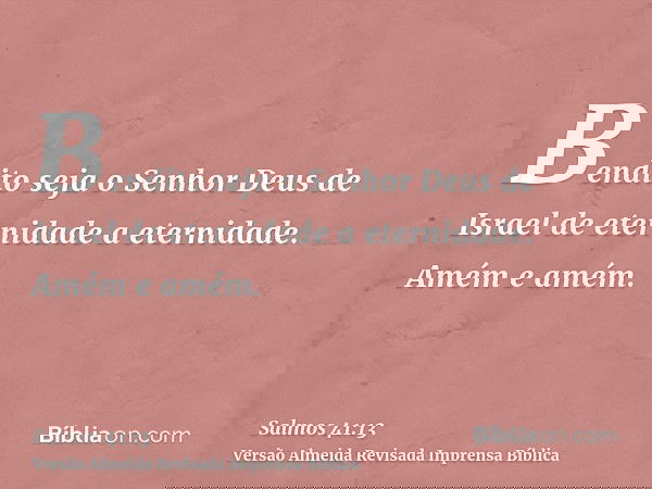 Bendito seja o Senhor Deus de Israel de eternidade a eternidade. Amém e amém.