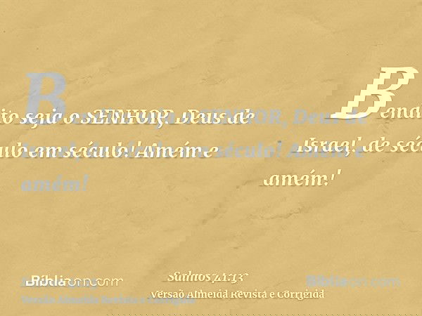 Bendito seja o SENHOR, Deus de Israel, de século em século! Amém e amém!