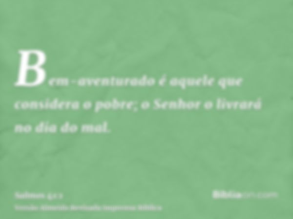 Bem-aventurado é aquele que considera o pobre; o Senhor o livrará no dia do mal.