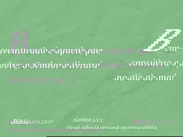 Bem-aventurado é aquele que considera o pobre; o Senhor o livrará no dia do mal.