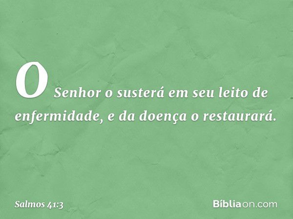 O Senhor o susterá
em seu leito de enfermidade,
e da doença o restaurará. -- Salmo 41:3