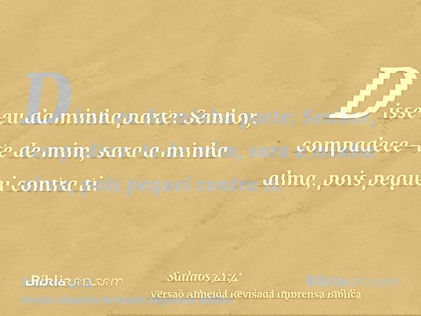 Disse eu da minha parte: Senhor, compadece-te de mim, sara a minha alma, pois pequei contra ti.