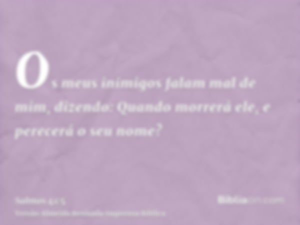 Os meus inimigos falam mal de mim, dizendo: Quando morrerá ele, e perecerá o seu nome?