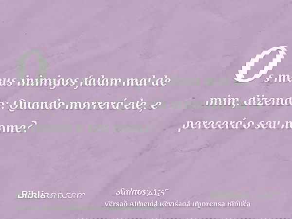 Os meus inimigos falam mal de mim, dizendo: Quando morrerá ele, e perecerá o seu nome?