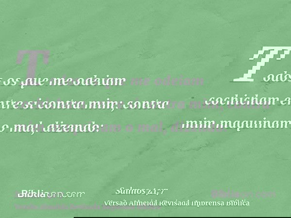 Todos os que me odeiam cochicham entre si contra mim; contra mim maquinam o mal, dizendo: