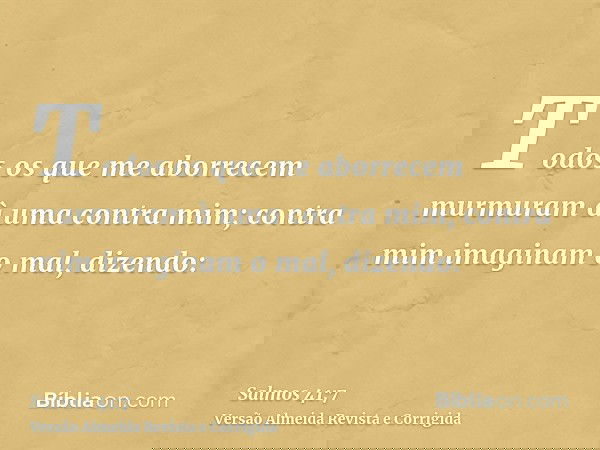 Todos os que me aborrecem murmuram à uma contra mim; contra mim imaginam o mal, dizendo: