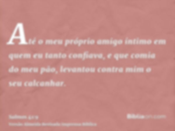 Até o meu próprio amigo íntimo em quem eu tanto confiava, e que comia do meu pão, levantou contra mim o seu calcanhar.