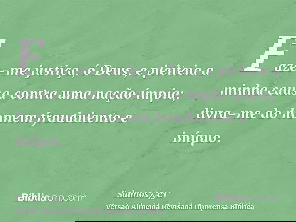 Faze-me justiça, ó Deus, e pleiteia a minha causa contra uma nação ímpia; livra-me do homem fraudulento e iníquo.