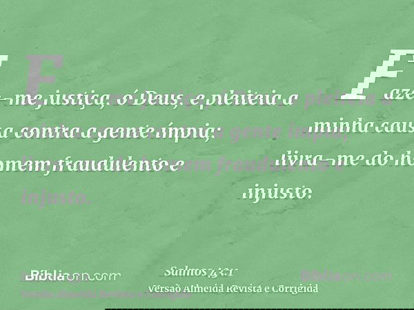Faze-me justiça, ó Deus, e pleiteia a minha causa contra a gente ímpia; livra-me do homem fraudulento e injusto.
