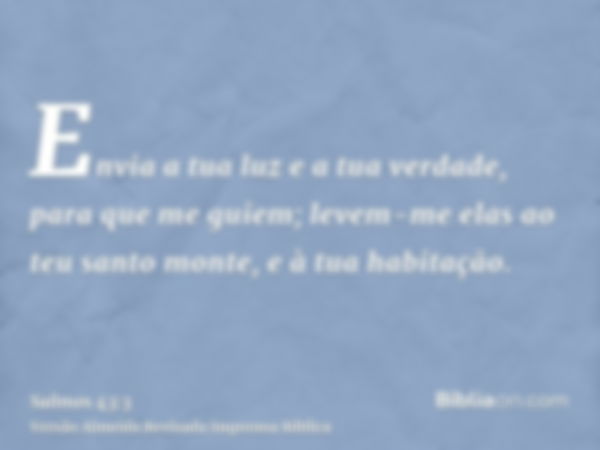 Envia a tua luz e a tua verdade, para que me guiem; levem-me elas ao teu santo monte, e à tua habitação.