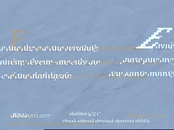 Envia a tua luz e a tua verdade, para que me guiem; levem-me elas ao teu santo monte, e à tua habitação.