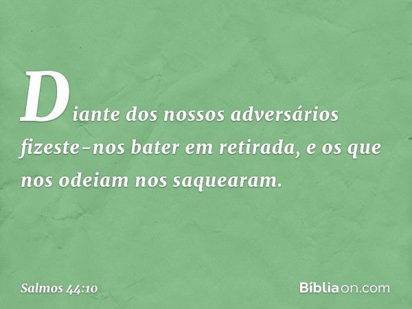 Diante dos nossos adversários
fizeste-nos bater em retirada,
e os que nos odeiam nos saquearam. -- Salmo 44:10