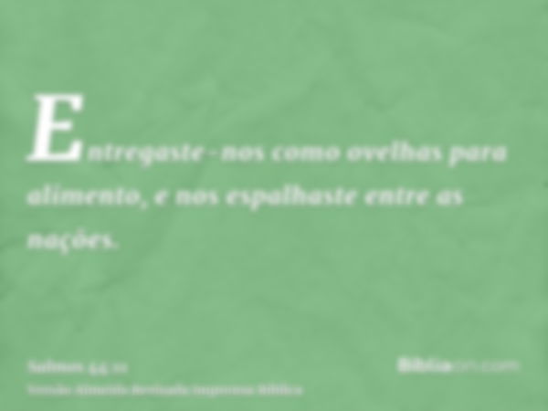 Entregaste-nos como ovelhas para alimento, e nos espalhaste entre as nações.