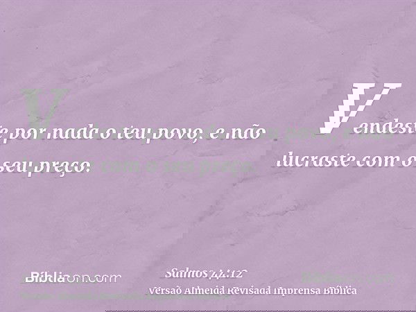 Vendeste por nada o teu povo, e não lucraste com o seu preço.