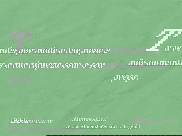 Tu vendes por nada o teu povo e não aumentas a tua riqueza com o seu preço.