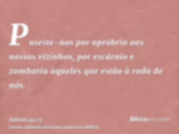 Puseste-nos por opróbrio aos nossos vizinhos, por escárnio e zombaria àqueles que estão à roda de nós.