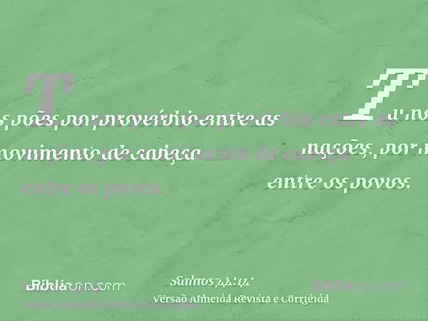 Tu nos pões por provérbio entre as nações, por movimento de cabeça entre os povos.