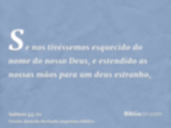 Se nos tivéssemos esquecido do nome do nosso Deus, e estendido as nossas mãos para um deus estranho,