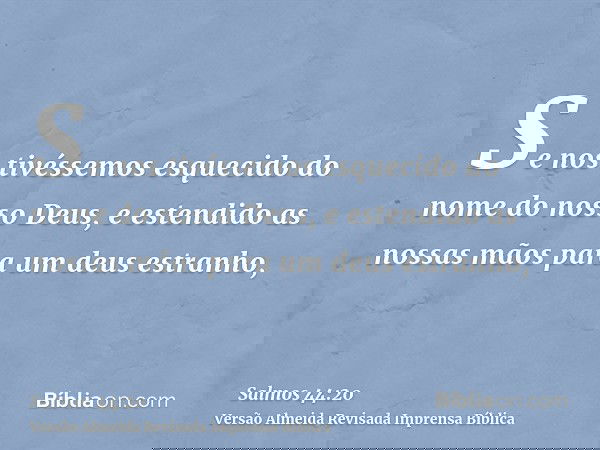 Se nos tivéssemos esquecido do nome do nosso Deus, e estendido as nossas mãos para um deus estranho,