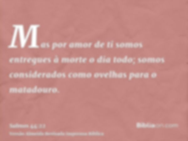 Mas por amor de ti somos entregues à morte o dia todo; somos considerados como ovelhas para o matadouro.