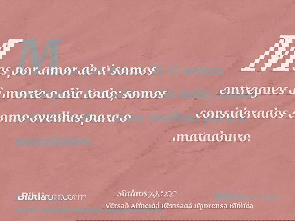 Mas por amor de ti somos entregues à morte o dia todo; somos considerados como ovelhas para o matadouro.