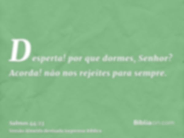 Desperta! por que dormes, Senhor? Acorda! não nos rejeites para sempre.