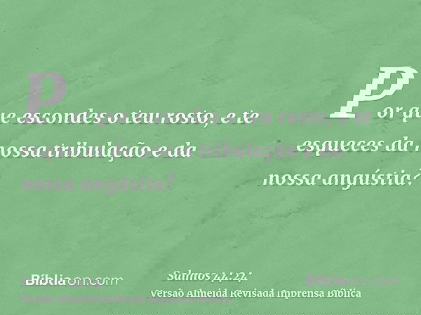 Por que escondes o teu rosto, e te esqueces da nossa tribulação e da nossa angústia?