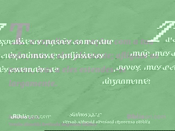 Tu expeliste as nações com a tua mão, mas a eles plantaste; afligiste os povos, mas a eles estendes-te largamente.