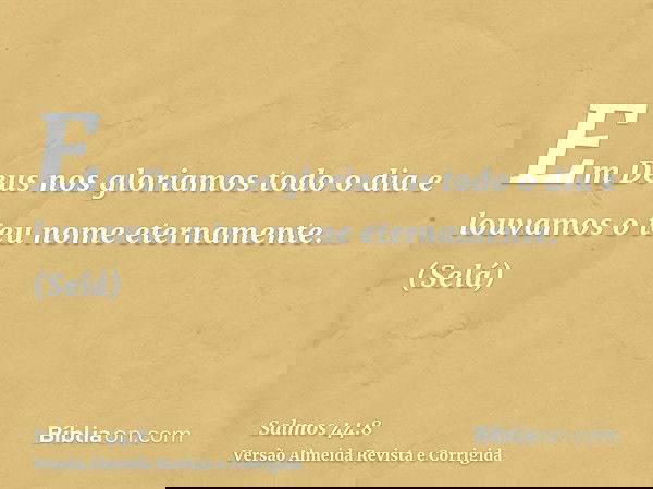 Em Deus nos gloriamos todo o dia e louvamos o teu nome eternamente. (Selá)