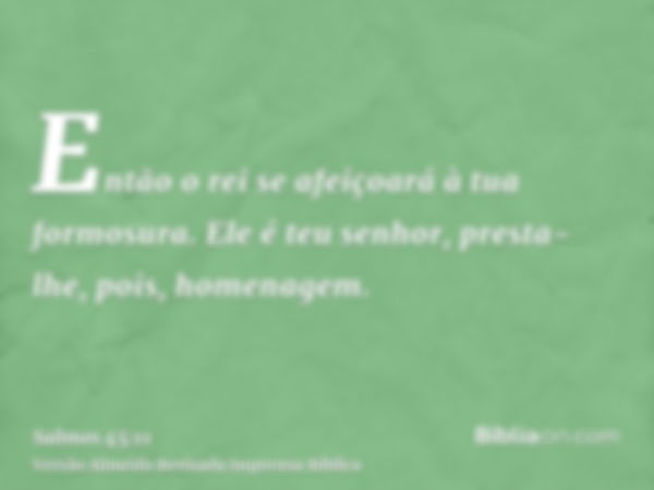 Então o rei se afeiçoará à tua formosura. Ele é teu senhor, presta-lhe, pois, homenagem.