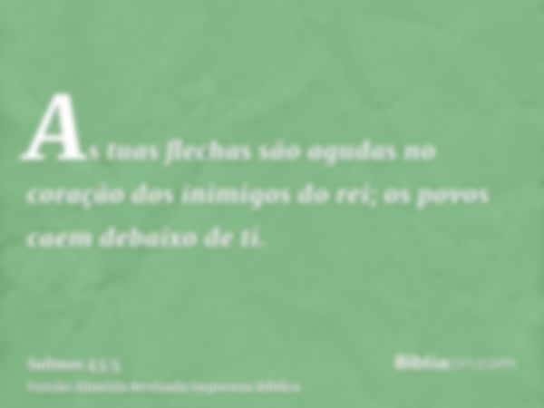 As tuas flechas são agudas no coração dos inimigos do rei; os povos caem debaixo de ti.