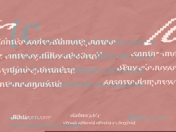 [Cântico sobre Alamote, para o cantor-mor, entre os filhos de Corá] Deus é o nosso refúgio e fortaleza, socorro bem presente na angústia.