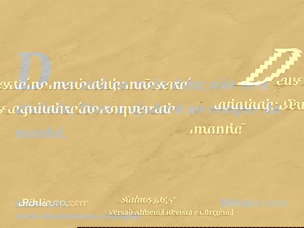 Deus está no meio dela; não será abalada; Deus a ajudará ao romper da manhã.