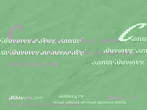 Cantai louvores a Deus, cantai louvores; cantai louvores ao nosso Rei, cantai louvores.