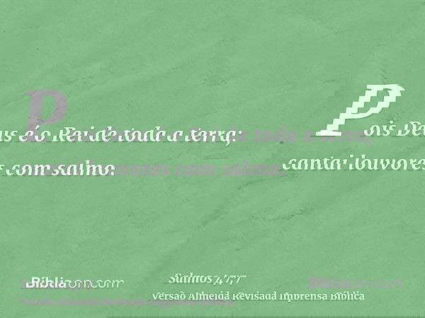 Pois Deus é o Rei de toda a terra; cantai louvores com salmo.