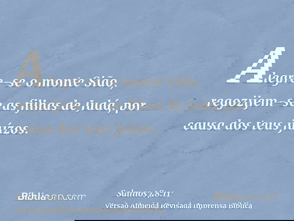 Alegre-se o monte Sião, regozijem-se as filhas de Judá, por causa dos teus juízos.