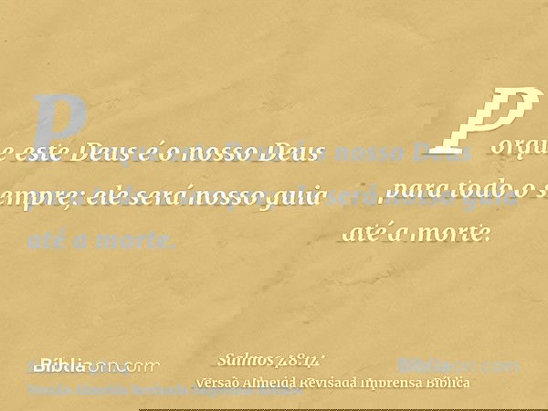 Porque este Deus é o nosso Deus para todo o sempre; ele será nosso guia até a morte.