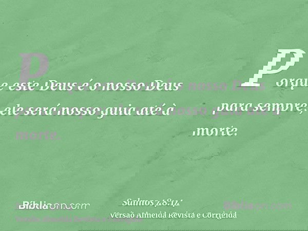 Porque este Deus é o nosso Deus para sempre; ele será nosso guia até à morte.