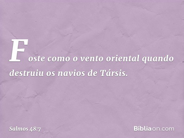 Foste como o vento oriental
quando destruiu os navios de Társis. -- Salmo 48:7