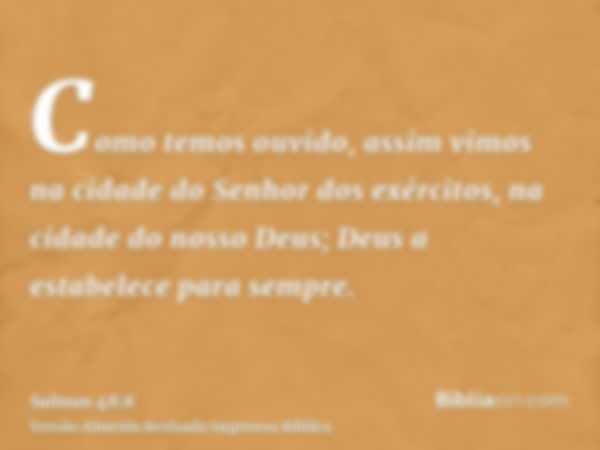 Como temos ouvido, assim vimos na cidade do Senhor dos exércitos, na cidade do nosso Deus; Deus a estabelece para sempre.