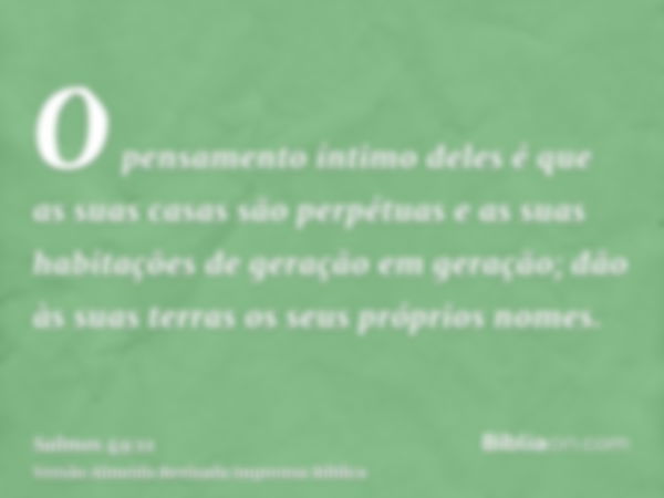 O pensamento íntimo deles é que as suas casas são perpétuas e as suas habitações de geração em geração; dão às suas terras os seus próprios nomes.