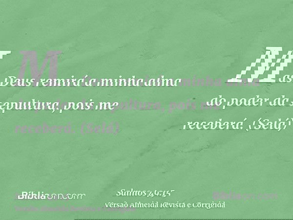 Mas Deus remirá a minha alma do poder da sepultura, pois me receberá. (Selá)