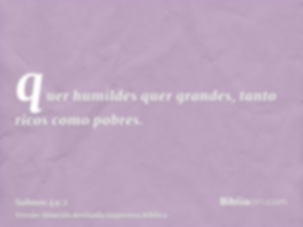 quer humildes quer grandes, tanto ricos como pobres.